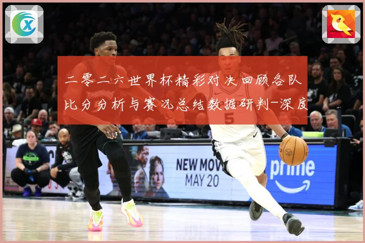 二零二六世界杯精彩对决回顾各队比分分析与赛况总结数据研判-深度解析