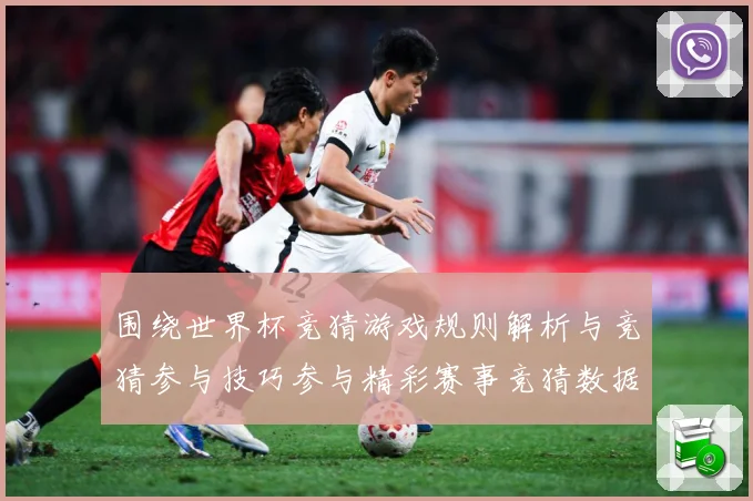 围绕世界杯竞猜游戏规则解析与竞猜参与技巧参与精彩赛事竞猜数据研判-深度解析