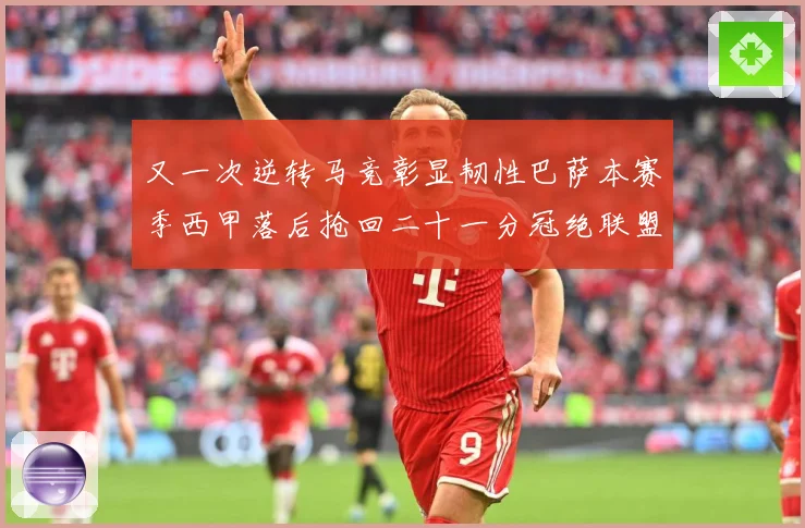 又一次逆转马竞彰显韧性巴萨本赛季西甲落后抢回二十一分冠绝联盟战术观察-深度解析
