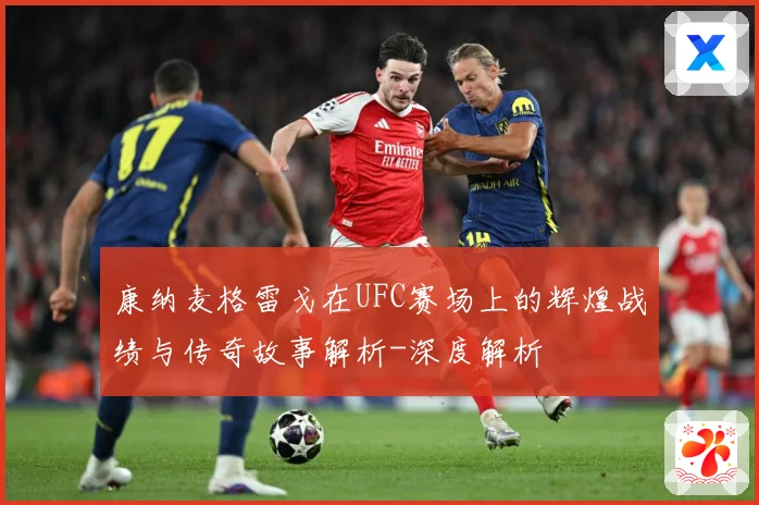 康纳麦格雷戈在UFC赛场上的辉煌战绩与传奇故事解析-深度解析