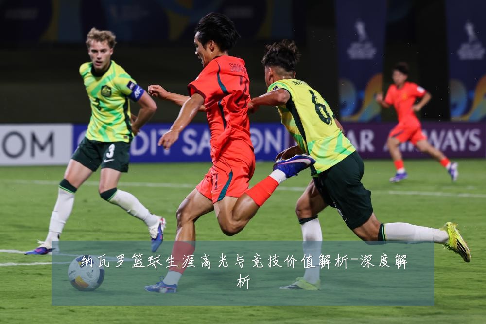 纳瓦罗篮球生涯高光与竞技价值解析-深度解析