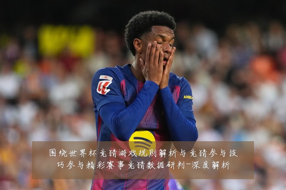 围绕世界杯竞猜游戏规则解析与竞猜参与技巧参与精彩赛事竞猜数据研判-深度解析