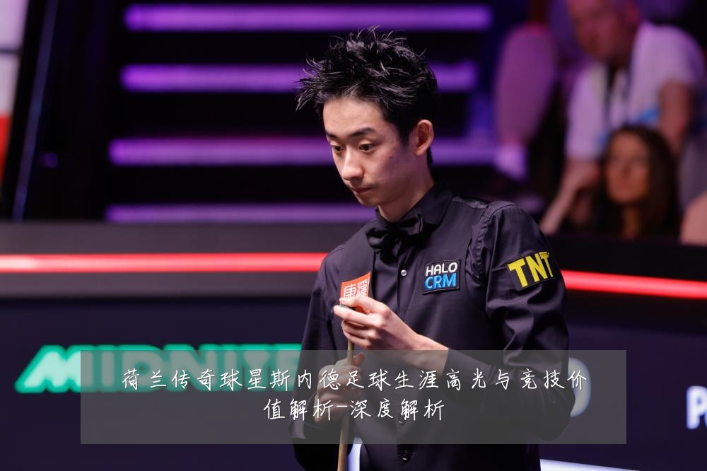 荷兰传奇球星斯内德足球生涯高光与竞技价值解析-深度解析
